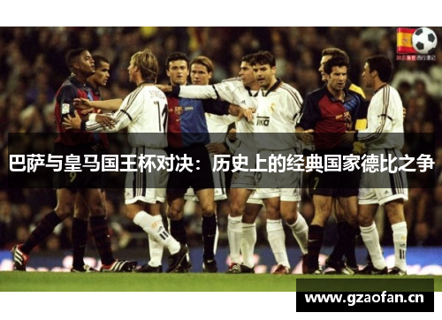 巴萨与皇马国王杯对决:历史上的经典国家德比之争 巴萨与皇马国王杯对决:历史上的经典国家德比之争