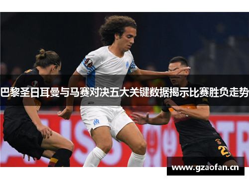 巴黎圣日耳曼与马赛对决五大关键数据揭示比赛胜负走势