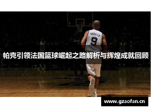 帕克引领法国篮球崛起之路解析与辉煌成就回顾