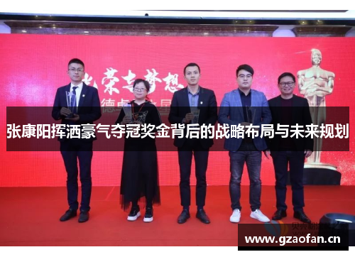 张康阳挥洒豪气夺冠奖金背后的战略布局与未来规划 张康阳挥洒豪气夺冠奖金背后的战略布局与未来规划